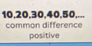 10, 20, 30, 40, 50,... 
common difference 
positive