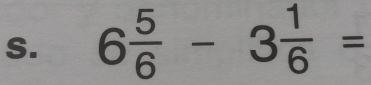 6 5/6 -3 1/6 =