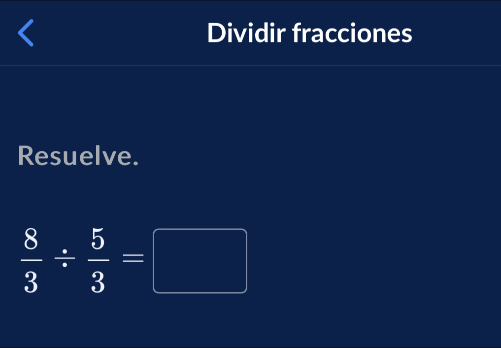 Dividir fracciones 
Resuelve.
 8/3 /  5/3 =□