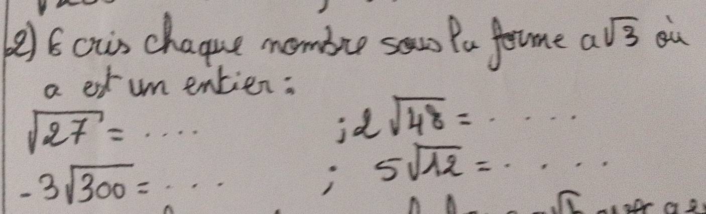 cs chague mombre saw Pa fome asqrt(3) ou 
a etum entien:
sqrt(27)=·s ;2sqrt(48)=·s
-3sqrt(300)=...
5sqrt(12)·s
1