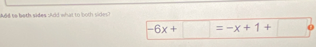 Add to both sides :Add what to both sides?
-6x+□ =-x+1+□°