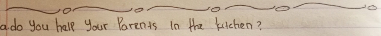 a do you halp your Parents In the kitchen?