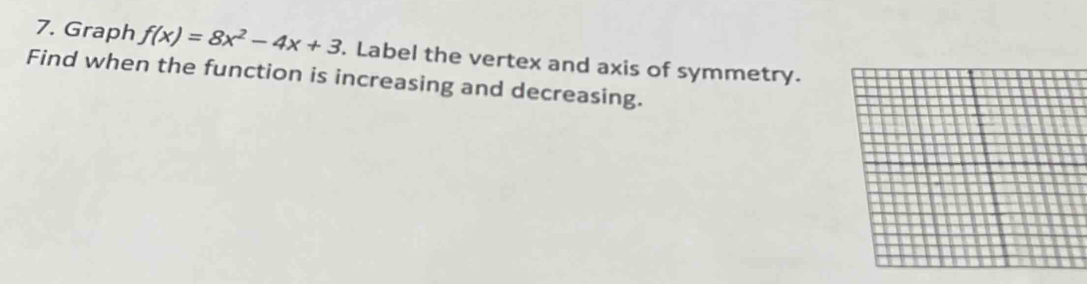 Graph f(x)=8x^2-4x+3. Label the vertex and axis of symmetry. 
Find when the function is increasing and decreasing.