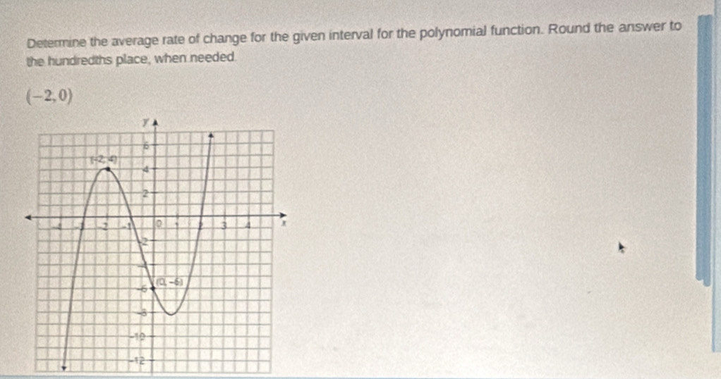 Determine the average rate of change for the given interval for the polynomial function. Round the answer to
the hundredths place, when needed.
(-2,0)