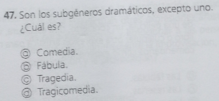 Son los subgéneros dramáticos, excepto uno.
¿Cuál es?
@ Comedia.
O Fábula.
© Tragedia.
@ Tragicomedia.