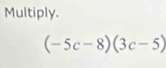 Multiply.
(-5c-8)(3c-5)