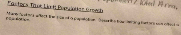 Factors That Limit Population Growth 
population. 
Many factors affect the size of a population. Describe how limiting factors can affect a