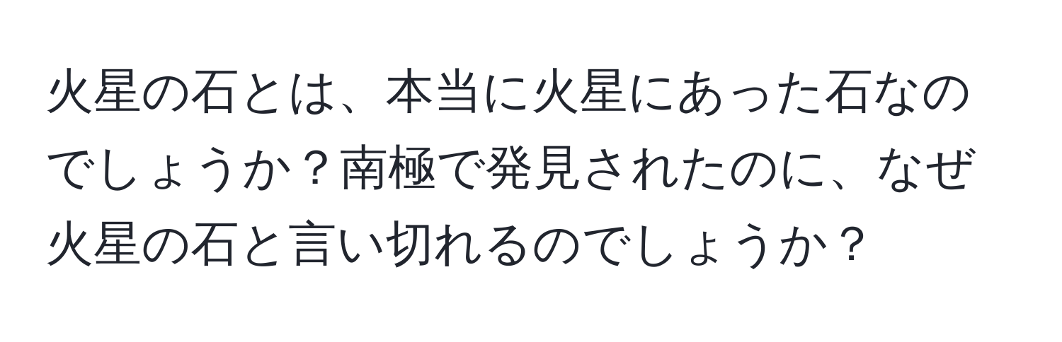 火星の石とは、本当に火星にあった石なのでしょうか？南極で発見されたのに、なぜ火星の石と言い切れるのでしょうか？