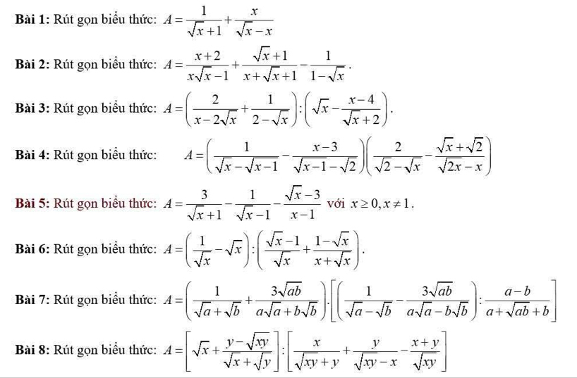 Rút gọn biểu thức: A= 1/sqrt(x)+1 + x/sqrt(x)-x 
Bài 2: Rút gọn biểu thức: A= (x+2)/xsqrt(x)-1 + (sqrt(x)+1)/x+sqrt(x)+1 - 1/1-sqrt(x) .
Bài 3: Rút gọn biểu thức: A=( 2/x-2sqrt(x) + 1/2-sqrt(x) ):(sqrt(x)- (x-4)/sqrt(x)+2 ).
Bài 4: Rút gọn biểu thức: A=( 1/sqrt(x)-sqrt(x-1) - (x-3)/sqrt(x-1)-sqrt(2) )( 2/sqrt(2)-sqrt(x) - (sqrt(x)+sqrt(2))/sqrt(2x)-x )
Bài 5: Rút gọn biểu thức: A= 3/sqrt(x)+1 - 1/sqrt(x)-1 - (sqrt(x)-3)/x-1  với x≥ 0,x!= 1.
Bài 6: Rút gọn biểu thức: A=( 1/sqrt(x) -sqrt(x)):( (sqrt(x)-1)/sqrt(x) + (1-sqrt(x))/x+sqrt(x) ).
Bài 7: Rút gọn biểu thức: A=( 1/sqrt(a)+sqrt(b) + 3sqrt(ab)/asqrt(a)+bsqrt(b) ).[( 1/sqrt(a)-sqrt(b) - 3sqrt(ab)/asqrt(a)-bsqrt(b) ): (a-b)/a+sqrt(ab)+b ]
Bài 8: Rút gọn biểu thức: A=[sqrt(x)+ (y-sqrt(xy))/sqrt(x)+sqrt(y) ]:[ x/sqrt(xy)+y + y/sqrt(xy)-x - (x+y)/sqrt(xy) ]