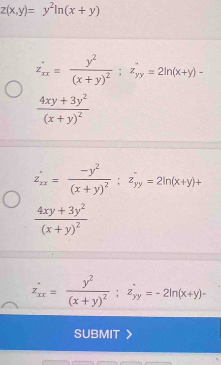 z(x,y)=y^2ln (x+y)
z_xx=frac y^2(x+y)^2; z_yy=yy=2ln (x+y)-
frac 4xy+3y^2(x+y)^2
z_xx=frac -y^2(x+y)^2;z_yy=2ln (x+y)+
frac 4xy+3y^2(x+y)^2
z_xx=frac y^2(x+y)^2; z_yy=-2ln (x+y)-
SUBMIT