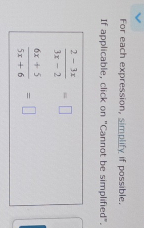 For each expression, simplify if possible. 
If applicable, click on "Cannot be simplified".
 (2-3x)/3x-2 =□
 (6x+5)/5x+6 =□