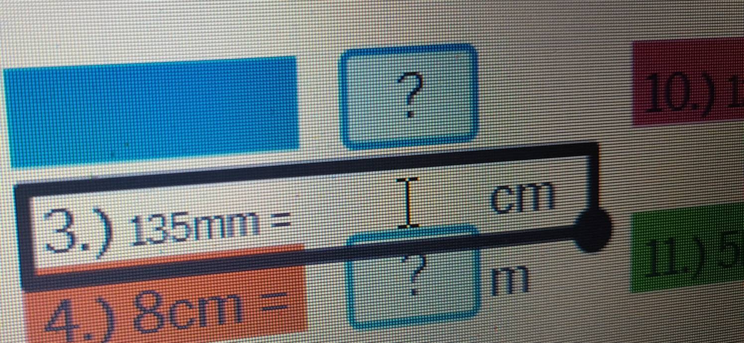 ? 10.) 1 
3.) 135mm=
cm
4.) 8cm=
m
11.) 9