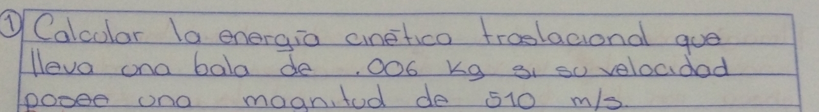 ① Calcolor la energia cinetico troslacional que 
lleva ona bala de, OOó kg ai so velocdad 
pooee ono moantod do 510 m/s