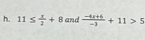 11≤  x/2 +8 and  (-4x+6)/-3 +11>5