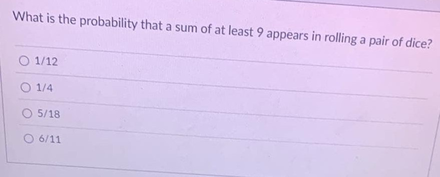 What is the probability that a sum of at least 9 appears in rolling a pair of dice?
1/12
1/4
5/18
6/11