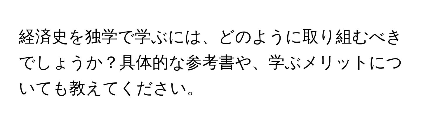 経済史を独学で学ぶには、どのように取り組むべきでしょうか？具体的な参考書や、学ぶメリットについても教えてください。