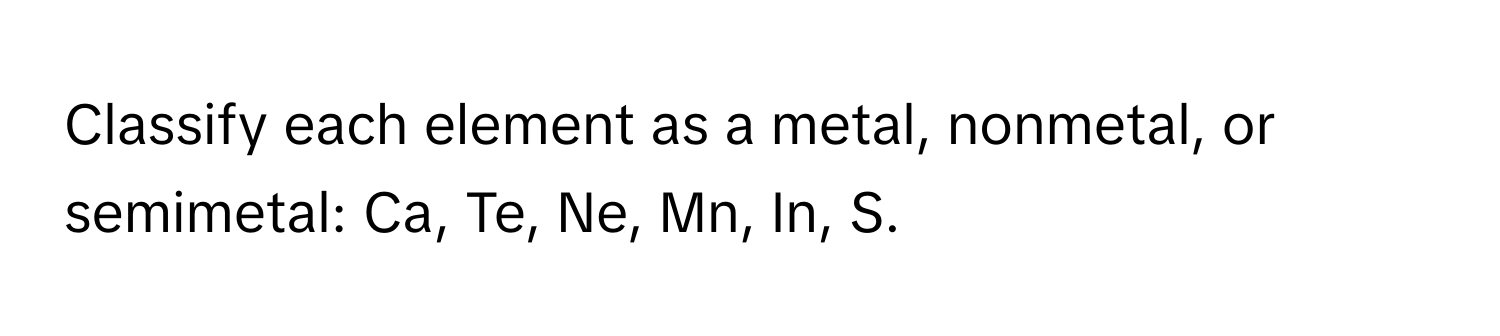 Classify each element as a metal, nonmetal, or semimetal: Ca, Te, Ne, Mn, In, S.