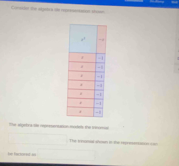 Consider the algebra tile representation shown.
The algebra tile representation models the trinomial
□. The trinomial shown in the representation can
be factored as □