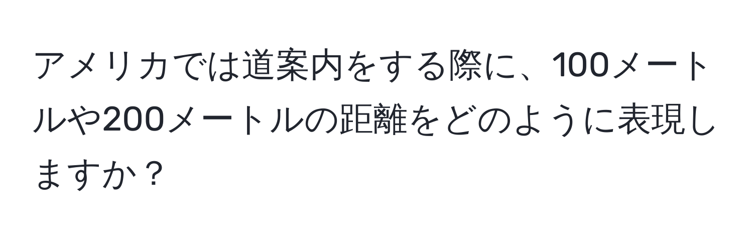 アメリカでは道案内をする際に、100メートルや200メートルの距離をどのように表現しますか？