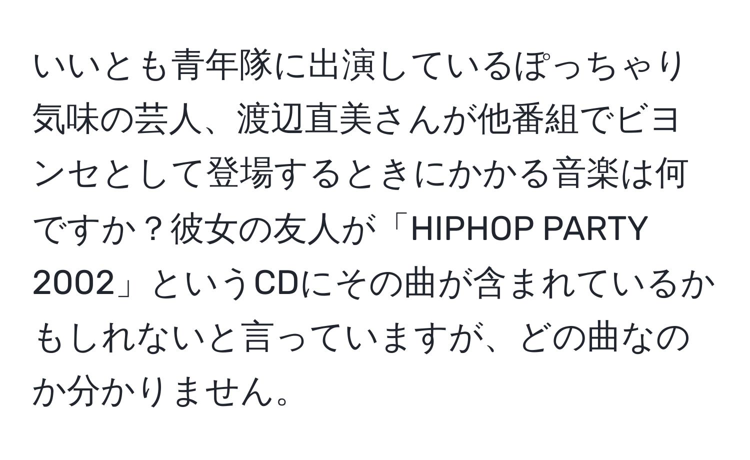 いいとも青年隊に出演しているぽっちゃり気味の芸人、渡辺直美さんが他番組でビヨンセとして登場するときにかかる音楽は何ですか？彼女の友人が「HIPHOP PARTY 2002」というCDにその曲が含まれているかもしれないと言っていますが、どの曲なのか分かりません。