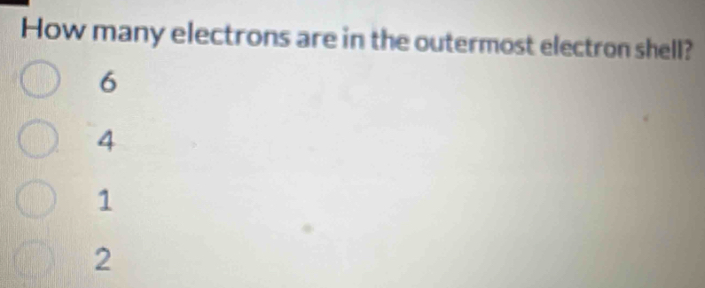 How many electrons are in the outermost electron shell?
6
4
1
2