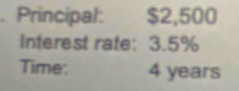 Principal: $2,500
Interest rate: 3.5%
Time: 4 years