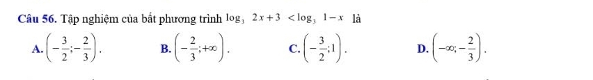 Tập nghiệm của bất phương trình log 2x+3
A. (- 3/2 ;- 2/3 ). B. (- 2/3 ;+∈fty ). C. (- 3/2 ;1). D. (-∈fty ;- 2/3 ).