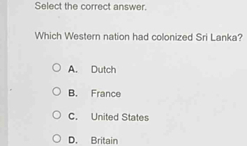 Select the correct answer.
Which Western nation had colonized Sri Lanka?
A. Dutch
B. France
C. United States
D. Britain