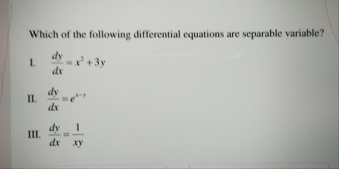 Which of the following differential equations are separable variable?
I、  dy/dx =x^2+3y
II.  dy/dx =e^(x-y)
III、  dy/dx = 1/xy 