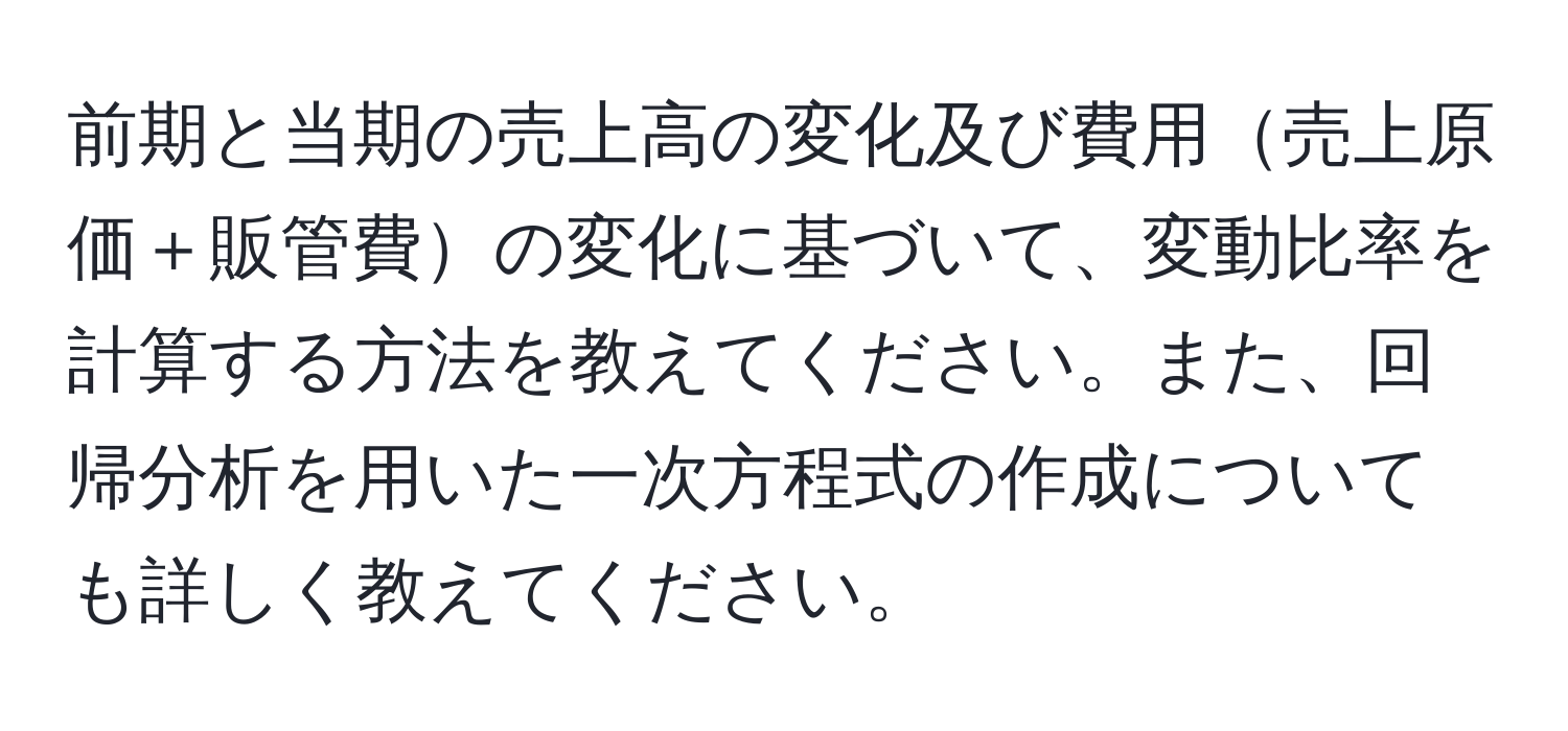 前期と当期の売上高の変化及び費用売上原価＋販管費の変化に基づいて、変動比率を計算する方法を教えてください。また、回帰分析を用いた一次方程式の作成についても詳しく教えてください。