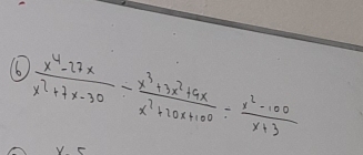 16  (x^4-27x)/x^2+7x-30 - (x^3+3x^2+9x)/x^2+20x+100 - (x^2-100)/x+3 