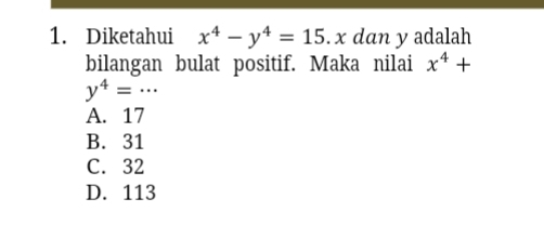 Diketahui x^4-y^4=15. x dan y adalah
bilangan bulat positif. Maka nilai x^4+
y^4=...
A. 17
B. 31
C. 32
D. 113