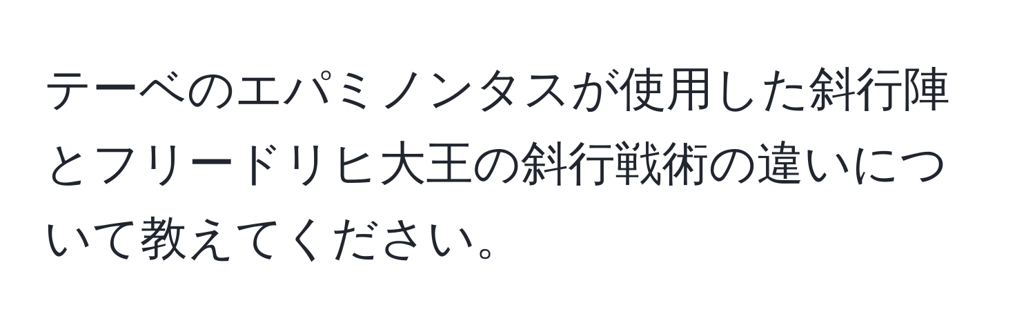 テーベのエパミノンタスが使用した斜行陣とフリードリヒ大王の斜行戦術の違いについて教えてください。