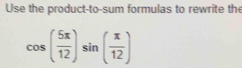 Use the product-to-sum formulas to rewrite the
cos ( 5π /12 )sin ( π /12 )