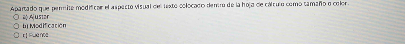 Apartado que permite modificar el aspecto visual del texto colocado dentro de la hoja de cálculo como tamaño o color.
a) Ajustar
b) Modificación
c) Fuente