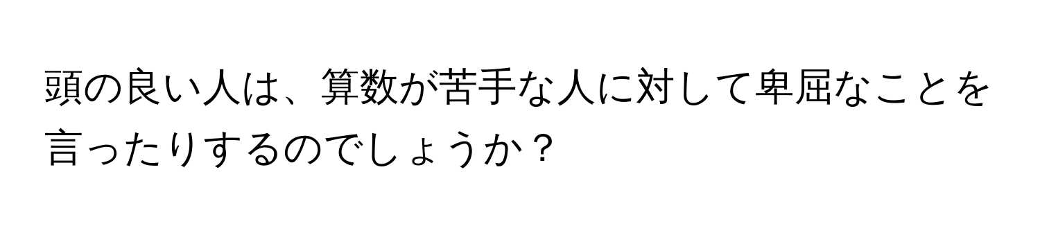 頭の良い人は、算数が苦手な人に対して卑屈なことを言ったりするのでしょうか？