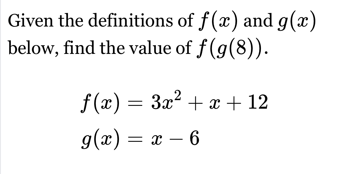 Given the definitions of f(x) and g(x)
below, find the value of f(g(8)).
f(x)=3x^2+x+12
g(x)=x-6