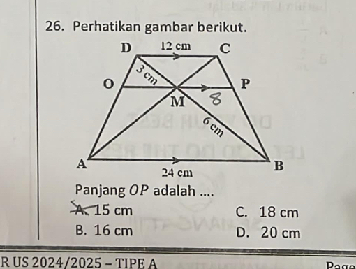 Perhatikan gambar berikut.
Panjang OP adalah ....
A. 15 cm C. 18 cm
B. 16 cm D. 20 cm
R US 2024/2025 - TIPE A Pag