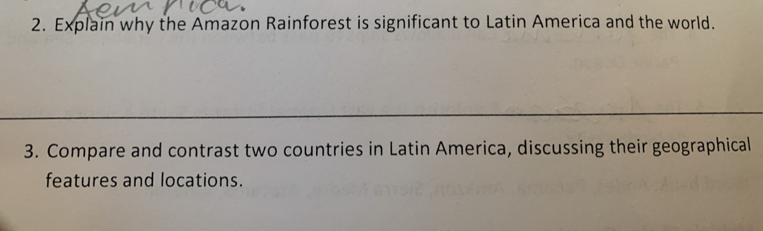 Explain why the Amazon Rainforest is significant to Latin America and the world. 
3. Compare and contrast two countries in Latin America, discussing their geographical 
features and locations.