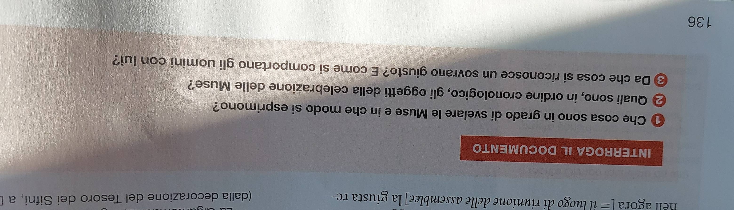 hell agorå [= il luogo di riunione delle assemblee] la giusta re- 
(dalla decorazione del Tesoro dei Sifni, a É 
INTERROGA IL DOCUMENTO 
Che cosa sono in grado di svelare le Muse e in che modo si esprimono? 
2 Quali sono, in ordine cronologico, gli oggetti della celebrazione delle Muse? 
Da che cosa si riconosce un sovrano giusto? E come si comportano gli uomini con lui? 
136