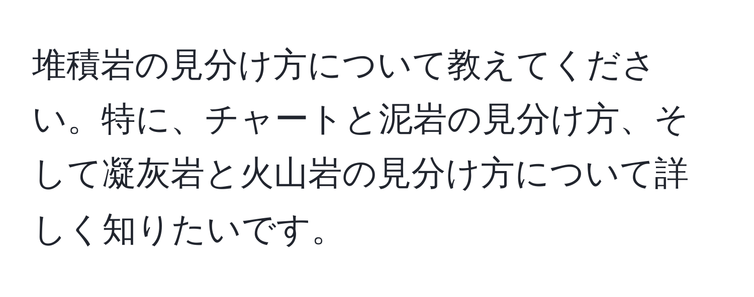 堆積岩の見分け方について教えてください。特に、チャートと泥岩の見分け方、そして凝灰岩と火山岩の見分け方について詳しく知りたいです。