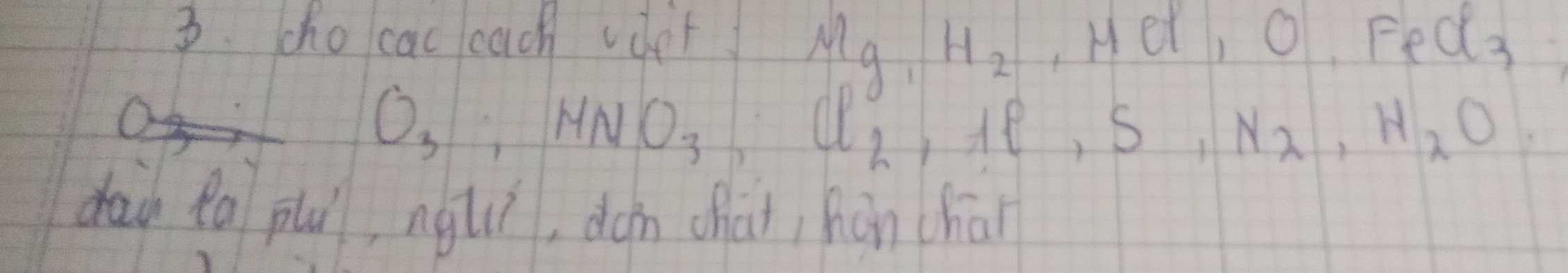 cho cac cach vdet , Her, o, Fe d_3
Mg_1H_2
O_3, HNO_3, Cl_2, Ae, S, N, S, N_2, H_2O. 
daù Ra pu, ngǔí, dàn chai, hán chāi