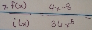  f(x)/i(x) = (4x-8)/36x^5 =