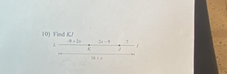 Find KJ
-9 + 2x 2x-9 7
L
I
K J
16+x