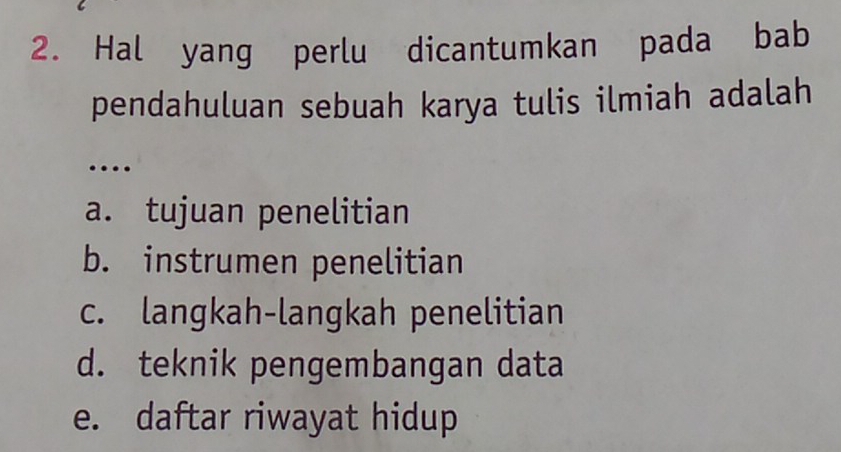 Hal yang perlu dicantumkan pada bab
pendahuluan sebuah karya tulis ilmiah adalah
…
a. tujuan penelitian
b. instrumen penelitian
c. langkah-langkah penelitian
d. teknik pengembangan data
e. daftar riwayat hidup