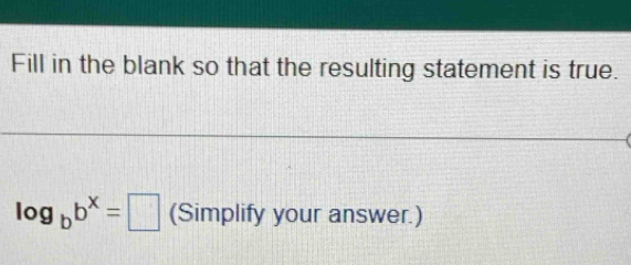 Fill in the blank so that the resulting statement is true.
log _bb^x=□ (Simplify your answer.)