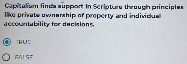 Capitalism finds support in Scripture through principles
like private ownership of property and individual
accountability for decisions.
TRUE
FALSE