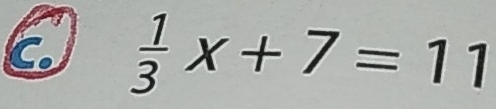  1/3 x+7=11