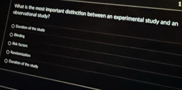 observational study?
What is the most important distinction between an experimental study and an
Duration of the study
Binding
Risk factors
Randomization
Duration of the study