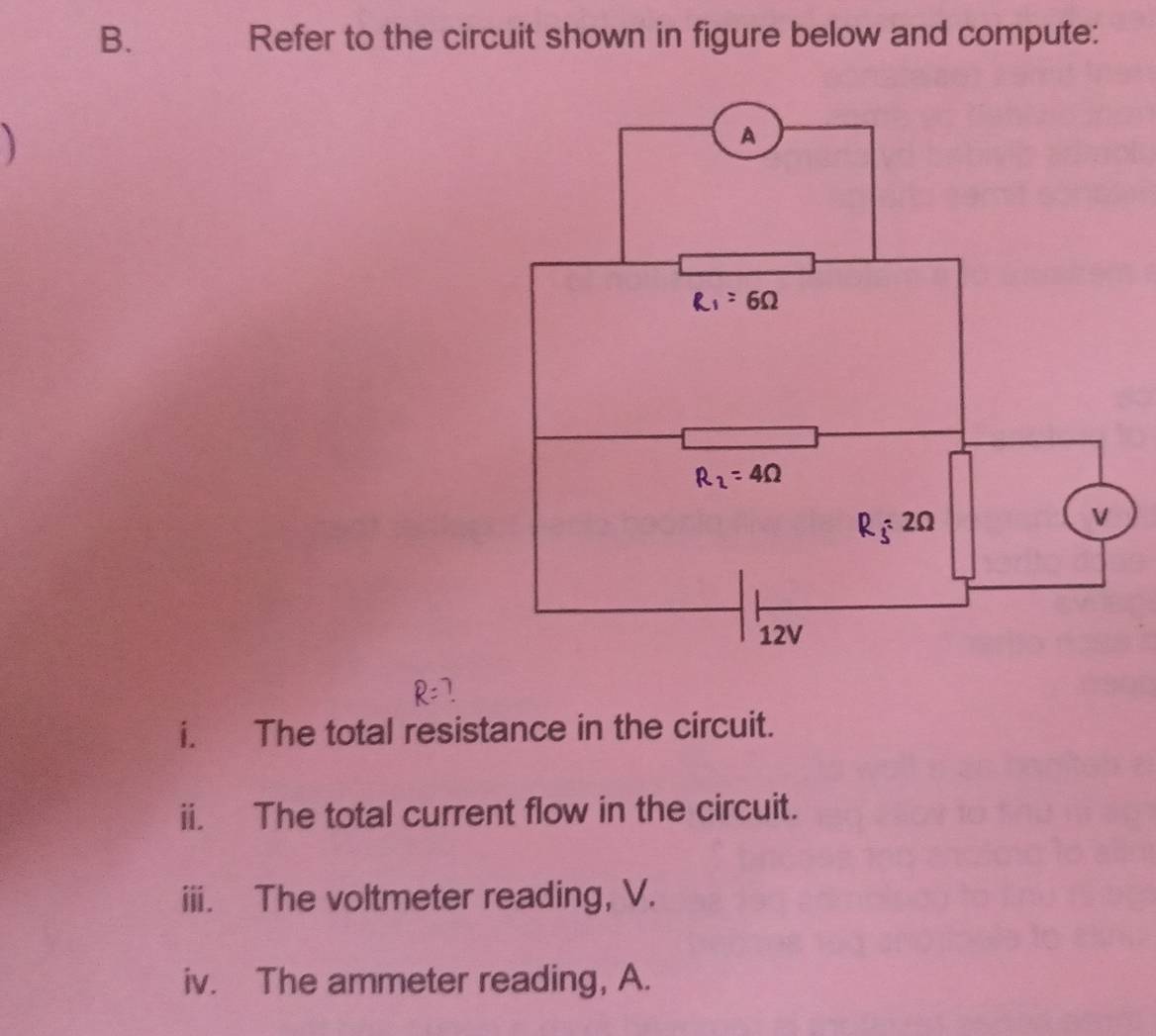 Refer to the circuit shown in figure below and compute:
)
i. The total resistance in the circuit.
ii. The total current flow in the circuit.
iii. The voltmeter reading, V.
iv. The ammeter reading, A.